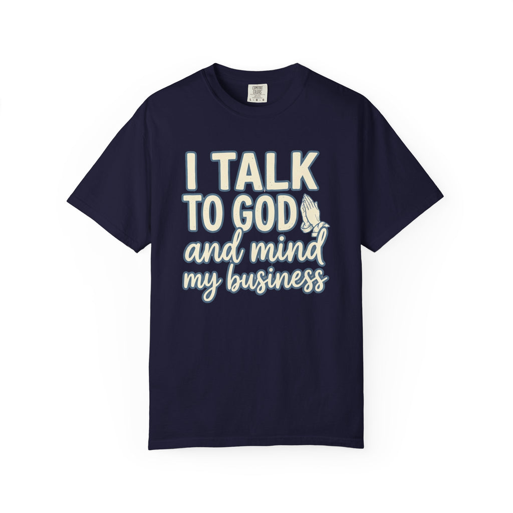 I Talk to God and Mind My Business T-Shirt