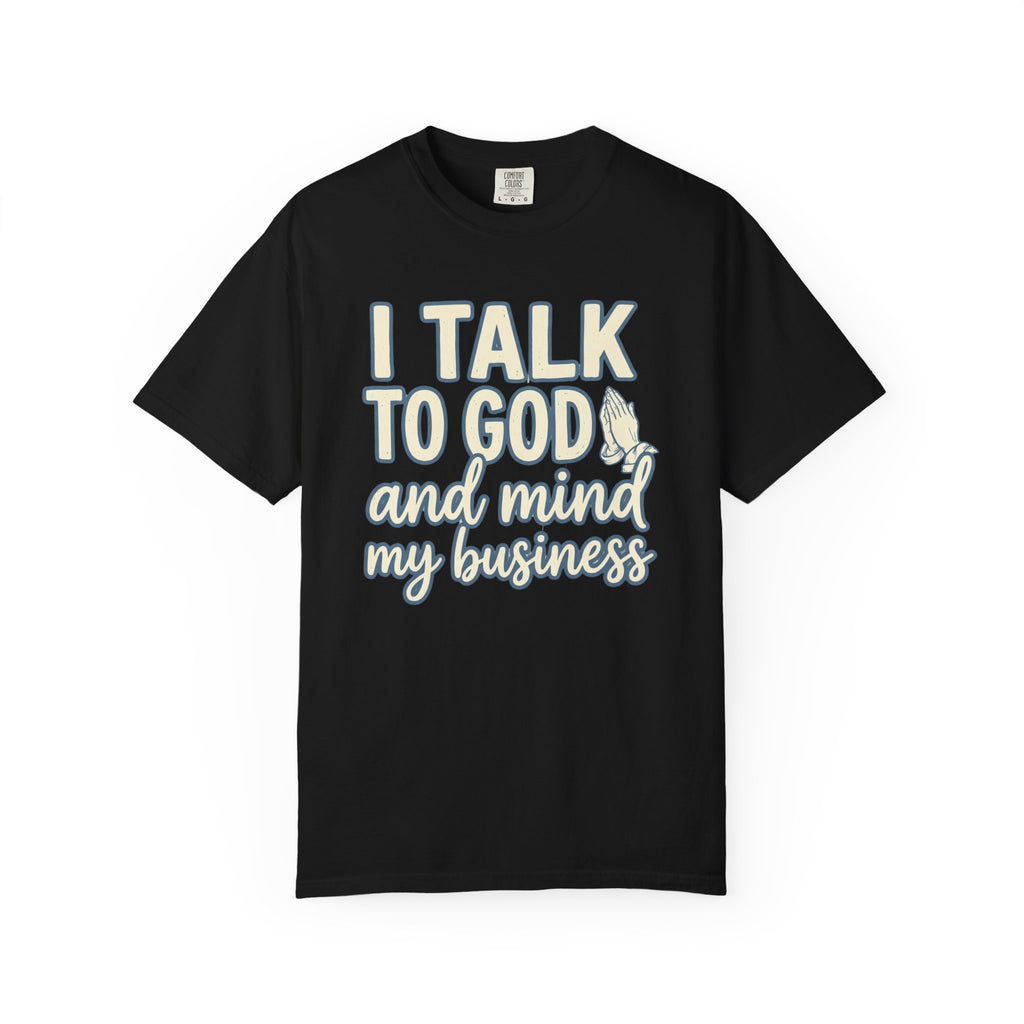 I Talk to God and Mind My Business T-Shirt