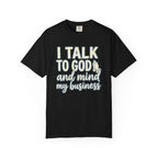 I Talk to God and Mind My Business T-Shirt