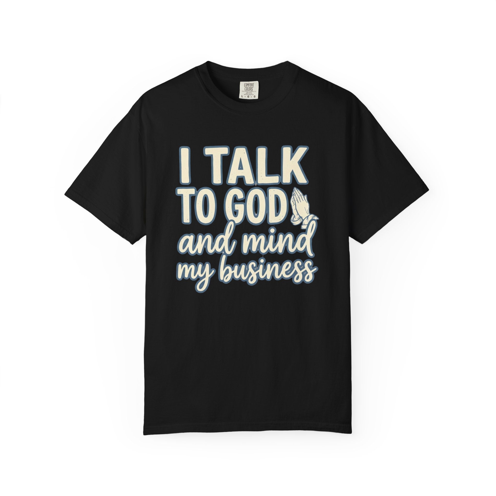 I Talk to God and Mind My Business T-Shirt