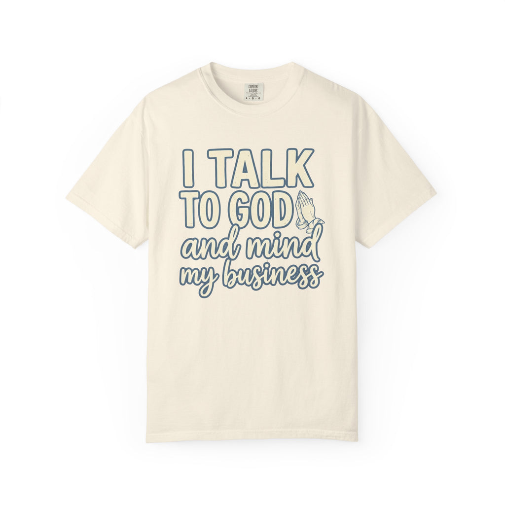 I Talk to God and Mind My Business T-Shirt
