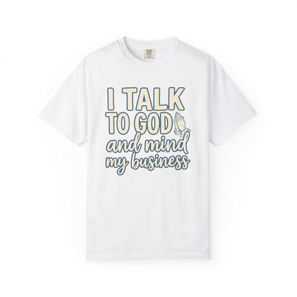 I Talk to God and Mind My Business T-Shirt