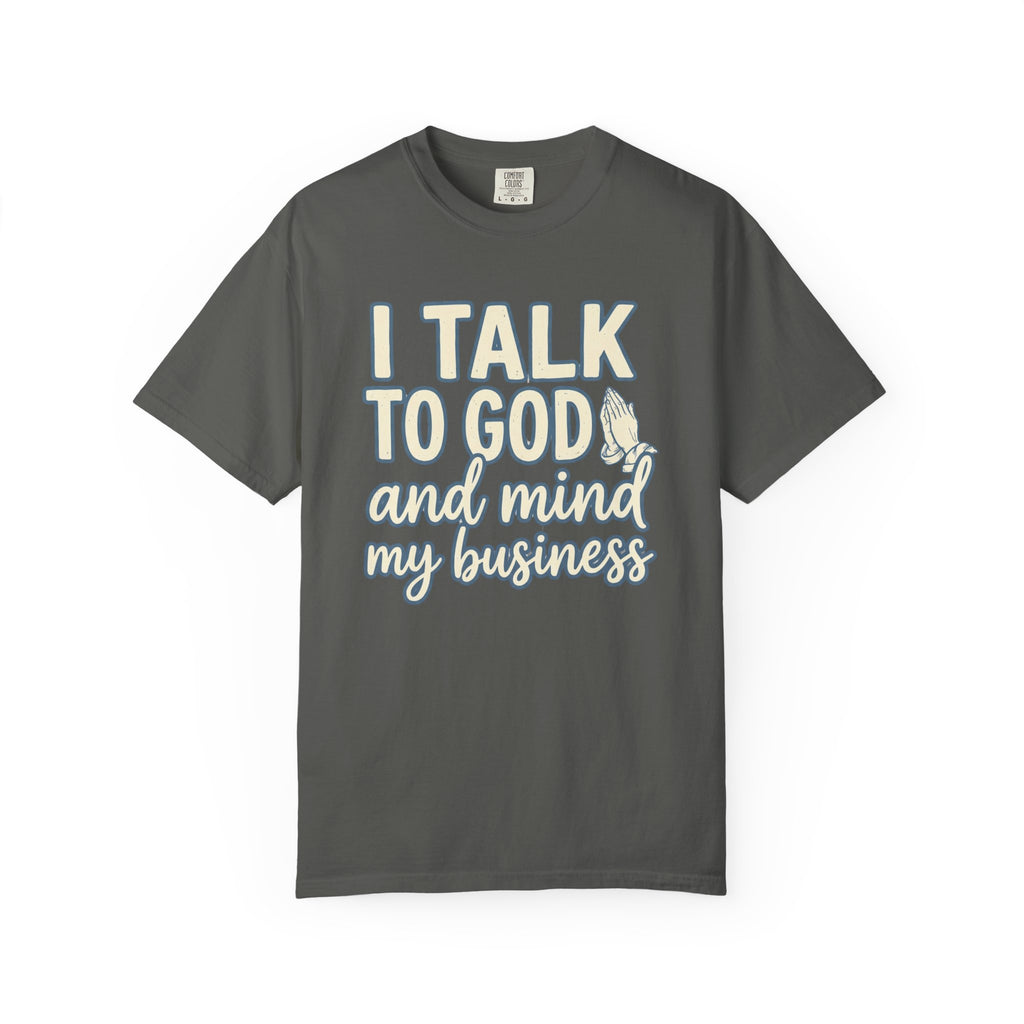 I Talk to God and Mind My Business T-Shirt