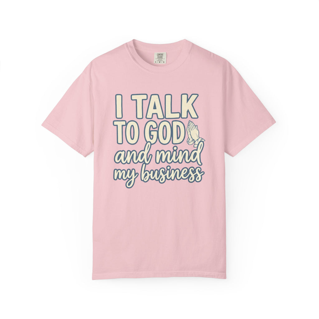 I Talk to God and Mind My Business T-Shirt